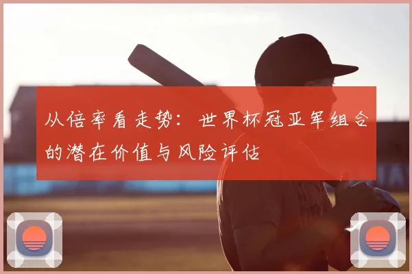 从倍率看走势：世界杯冠亚军组合的潜在价值与风险评估