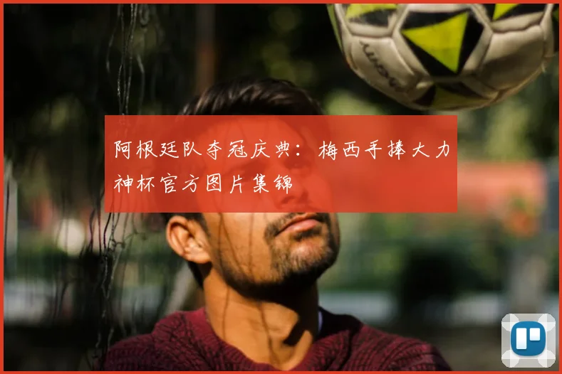 阿根廷队夺冠庆典：梅西手捧大力神杯官方图片集锦