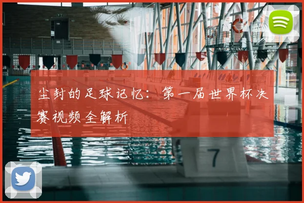 尘封的足球记忆：第一届世界杯决赛视频全解析