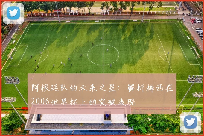 阿根廷队的未来之星：解析梅西在2006世界杯上的突破表现