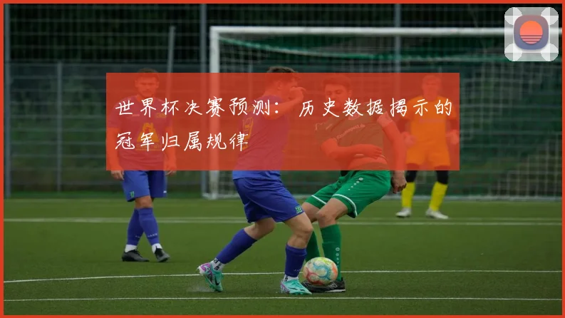 世界杯决赛预测：历史数据揭示的冠军归属规律