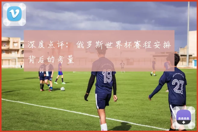 深度点评：俄罗斯世界杯赛程安排背后的考量