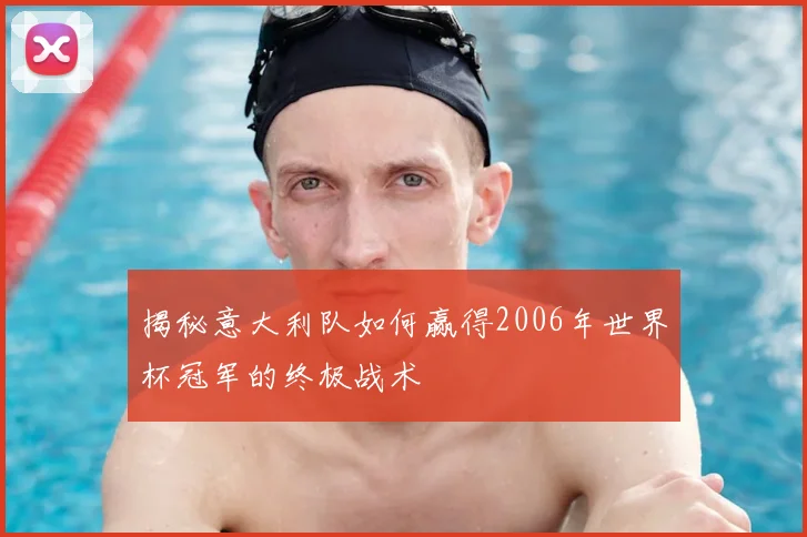 揭秘意大利队如何赢得2006年世界杯冠军的终极战术
