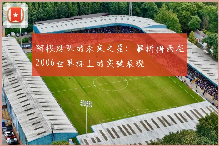 阿根廷队的未来之星：解析梅西在2006世界杯上的突破表现