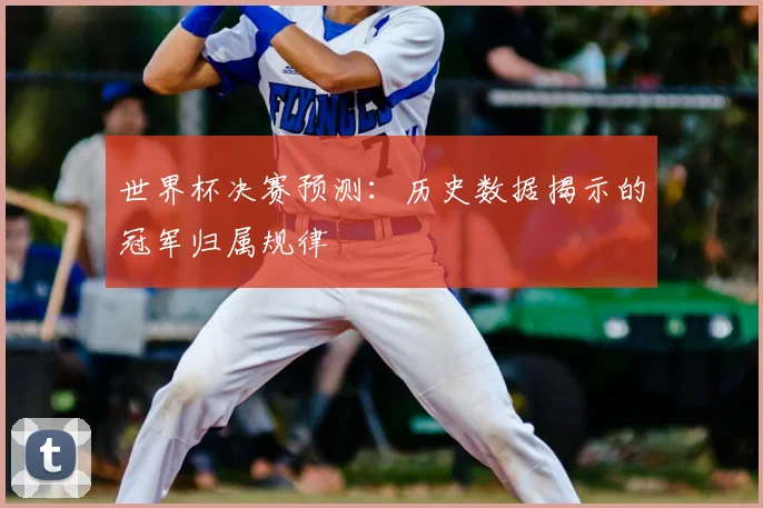 世界杯决赛预测：历史数据揭示的冠军归属规律