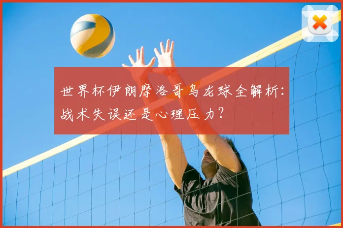 世界杯伊朗摩洛哥乌龙球全解析:战术失误还是心理压力?