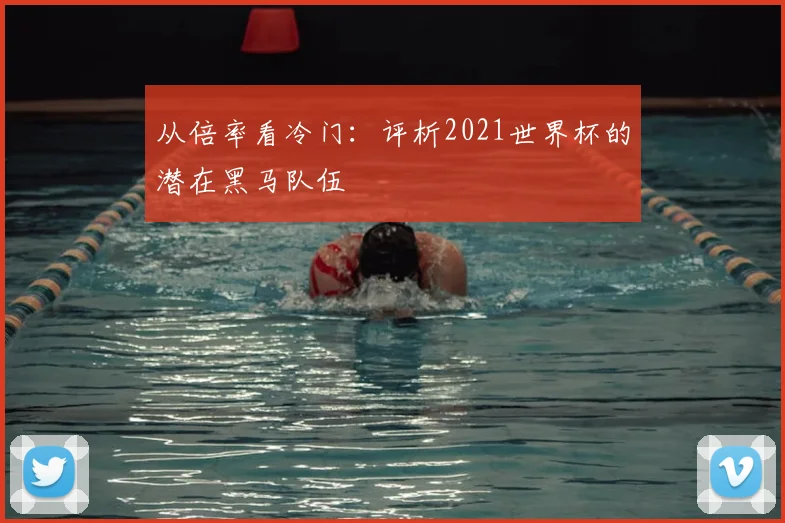 从倍率看冷门：评析2021世界杯的潜在黑马队伍
