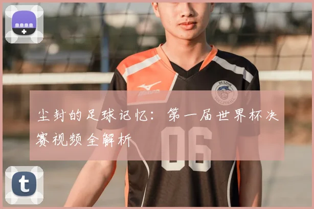 尘封的足球记忆：第一届世界杯决赛视频全解析